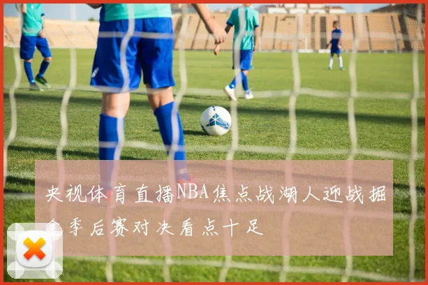 央视体育直播NBA焦点战湖人迎战掘金季后赛对决看点十足