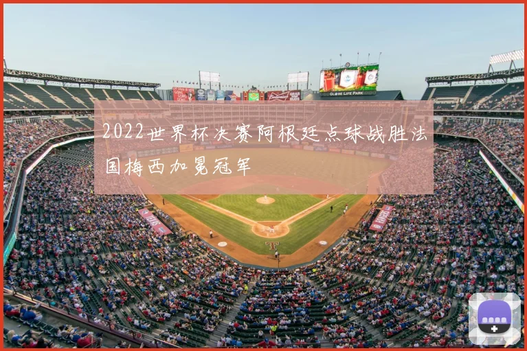 2022世界杯决赛阿根廷点球战胜法国梅西加冕冠军
